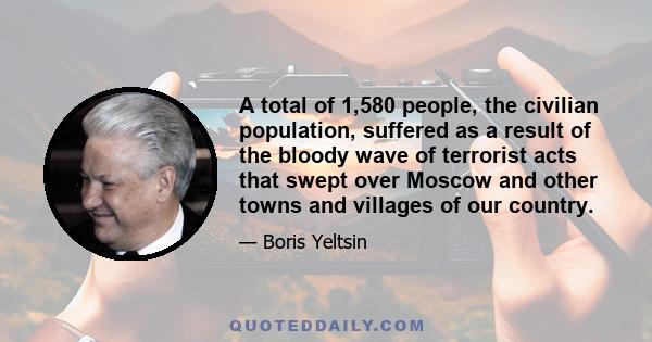 A total of 1,580 people, the civilian population, suffered as a result of the bloody wave of terrorist acts that swept over Moscow and other towns and villages of our country.