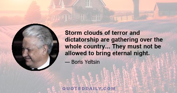 Storm clouds of terror and dictatorship are gathering over the whole country... They must not be allowed to bring eternal night.