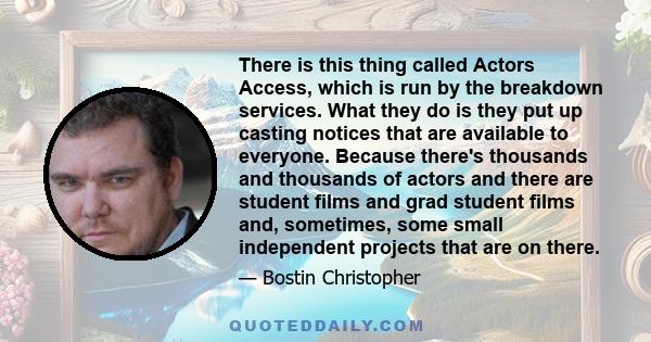 There is this thing called Actors Access, which is run by the breakdown services. What they do is they put up casting notices that are available to everyone. Because there's thousands and thousands of actors and there