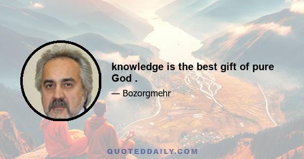 knowledge is the best gift of pure God .