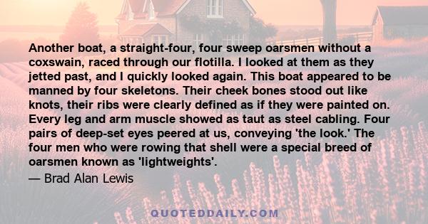 Another boat, a straight-four, four sweep oarsmen without a coxswain, raced through our flotilla. I looked at them as they jetted past, and I quickly looked again. This boat appeared to be manned by four skeletons.