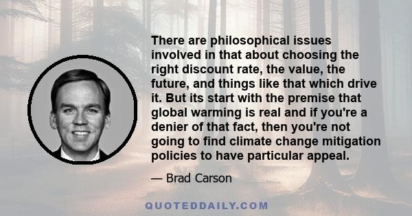 There are philosophical issues involved in that about choosing the right discount rate, the value, the future, and things like that which drive it. But its start with the premise that global warming is real and if