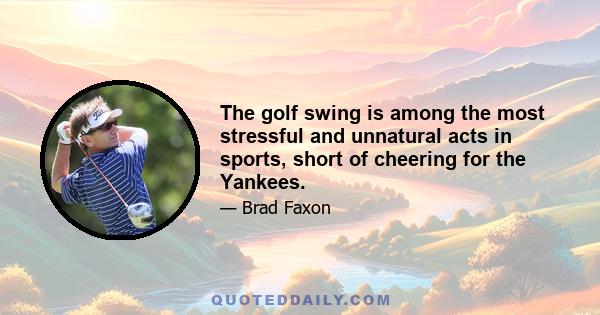 The golf swing is among the most stressful and unnatural acts in sports, short of cheering for the Yankees.