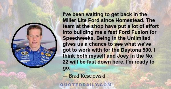 I've been waiting to get back in the Miller Lite Ford since Homestead. The team at the shop have put a lot of effort into building me a fast Ford Fusion for Speedweeks. Being in the Unlimited gives us a chance to see