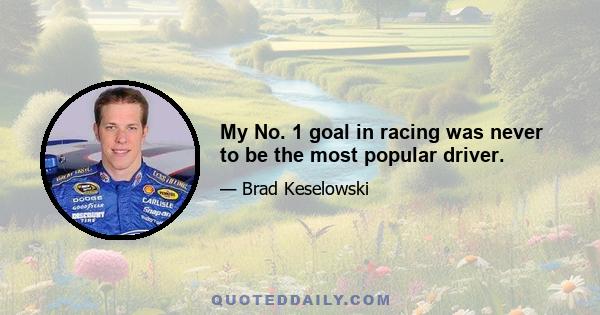 My No. 1 goal in racing was never to be the most popular driver.