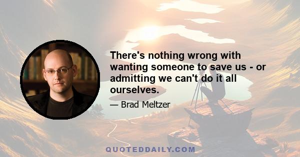 There's nothing wrong with wanting someone to save us - or admitting we can't do it all ourselves.