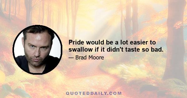 Pride would be a lot easier to swallow if it didn't taste so bad.