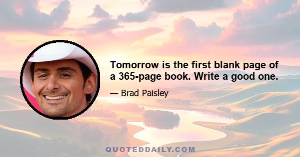 Tomorrow is the first blank page of a 365-page book. Write a good one.