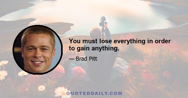 You must lose everything in order to gain anything.