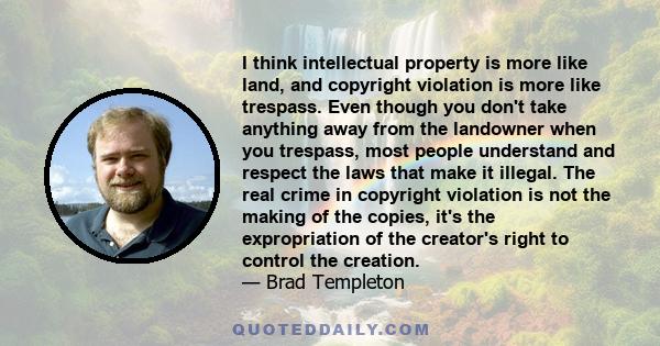 I think intellectual property is more like land, and copyright violation is more like trespass. Even though you don't take anything away from the landowner when you trespass, most people understand and respect the laws