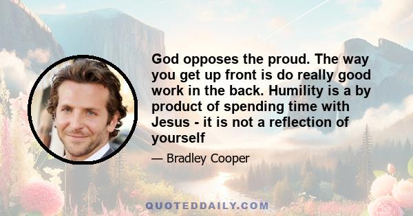 God opposes the proud. The way you get up front is do really good work in the back. Humility is a by product of spending time with Jesus - it is not a reflection of yourself