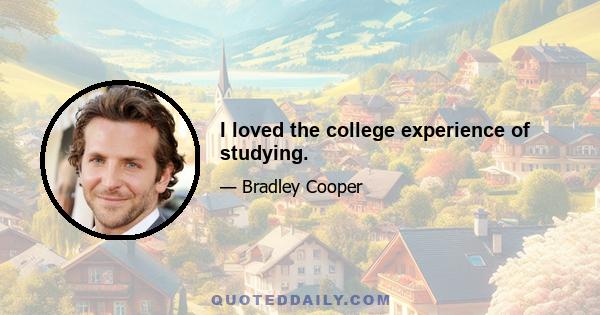 I loved the college experience of studying.