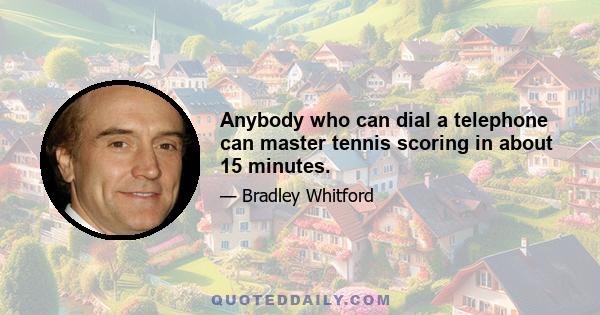 Anybody who can dial a telephone can master tennis scoring in about 15 minutes.