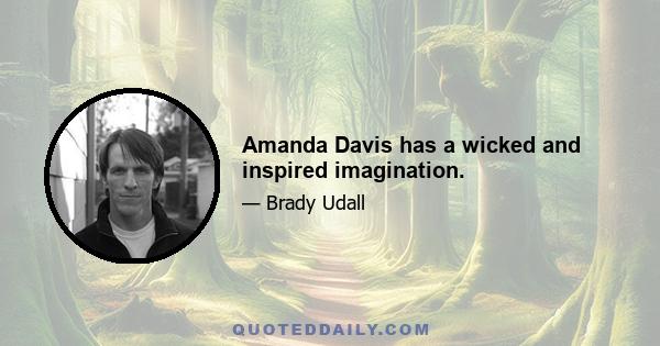 Amanda Davis has a wicked and inspired imagination.