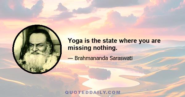 Yoga is the state where you are missing nothing.