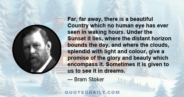 Far, far away, there is a beautiful Country which no human eye has ever seen in waking hours. Under the Sunset it lies, where the distant horizon bounds the day, and where the clouds, splendid with light and colour,