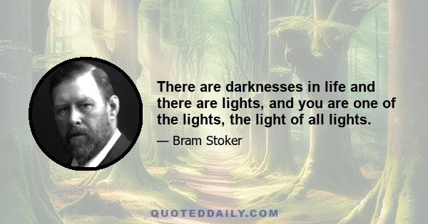 There are darknesses in life and there are lights, and you are one of the lights, the light of all lights.