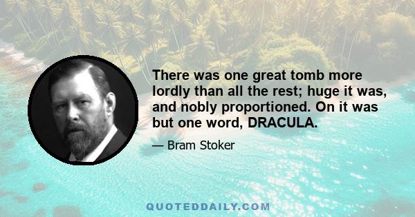 There was one great tomb more lordly than all the rest; huge it was, and nobly proportioned. On it was but one word, DRACULA.