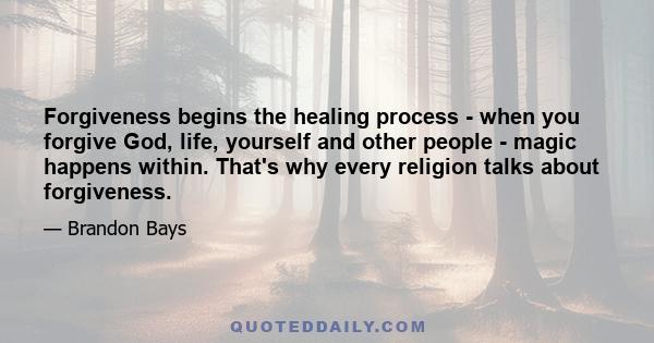 Forgiveness begins the healing process - when you forgive God, life, yourself and other people - magic happens within. That's why every religion talks about forgiveness.