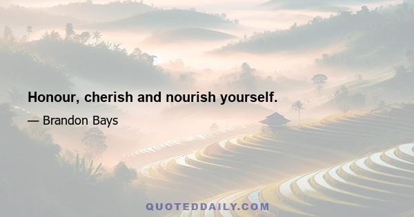 Honour, cherish and nourish yourself.