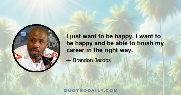 I just want to be happy. I want to be happy and be able to finish my career in the right way.