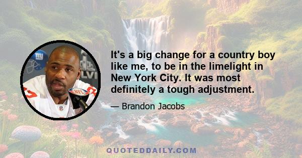 It's a big change for a country boy like me, to be in the limelight in New York City. It was most definitely a tough adjustment.