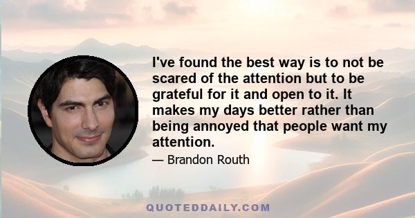 I've found the best way is to not be scared of the attention but to be grateful for it and open to it. It makes my days better rather than being annoyed that people want my attention.