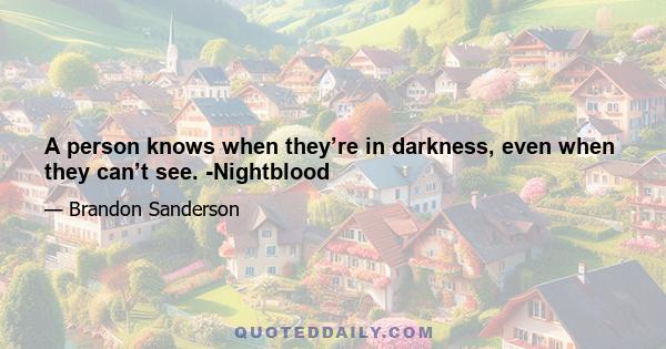 A person knows when they’re in darkness, even when they can’t see. -Nightblood