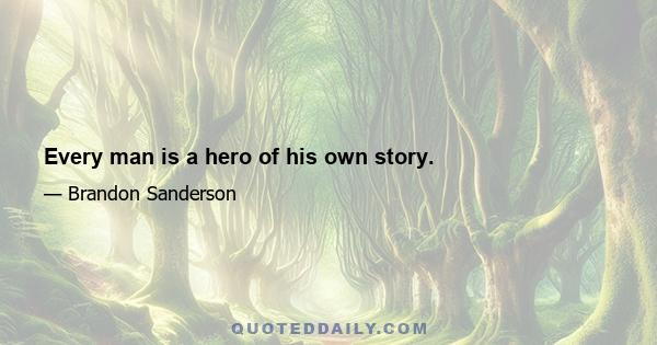 Every man is a hero of his own story.