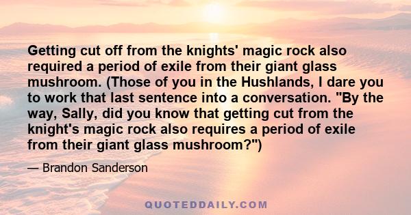 Getting cut off from the knights' magic rock also required a period of exile from their giant glass mushroom. (Those of you in the Hushlands, I dare you to work that last sentence into a conversation. By the way, Sally, 