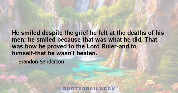 He smiled despite the grief he felt at the deaths of his men; he smiled because that was what he did. That was how he proved to the Lord Ruler-and to himself-that he wasn't beaten.