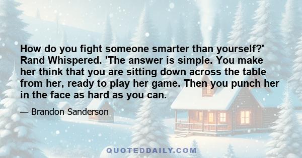 How do you fight someone smarter than yourself?' Rand Whispered. 'The answer is simple. You make her think that you are sitting down across the table from her, ready to play her game. Then you punch her in the face as