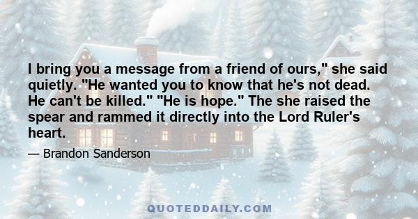 I bring you a message from a friend of ours, she said quietly. He wanted you to know that he's not dead. He can't be killed. He is hope. The she raised the spear and rammed it directly into the Lord Ruler's heart.