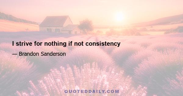 I strive for nothing if not consistency