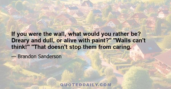 If you were the wall, what would you rather be? Dreary and dull, or alive with paint? Walls can't think! That doesn't stop them from caring.