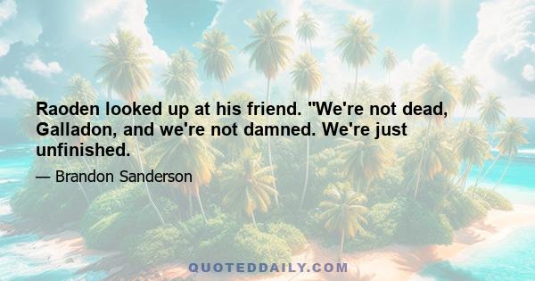 Raoden looked up at his friend. We're not dead, Galladon, and we're not damned. We're just unfinished.