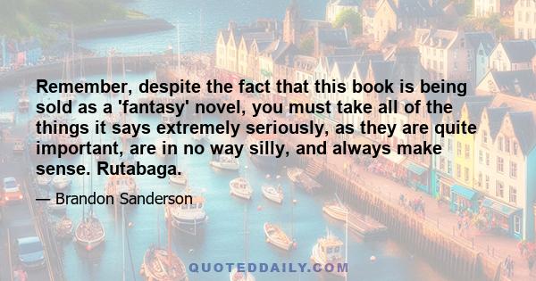 Remember, despite the fact that this book is being sold as a 'fantasy' novel, you must take all of the things it says extremely seriously, as they are quite important, are in no way silly, and always make sense.