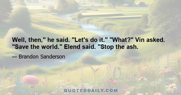 Well, then, he said. Let's do it. What? Vin asked. Save the world. Elend said. Stop the ash.