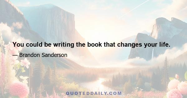 You could be writing the book that changes your life.