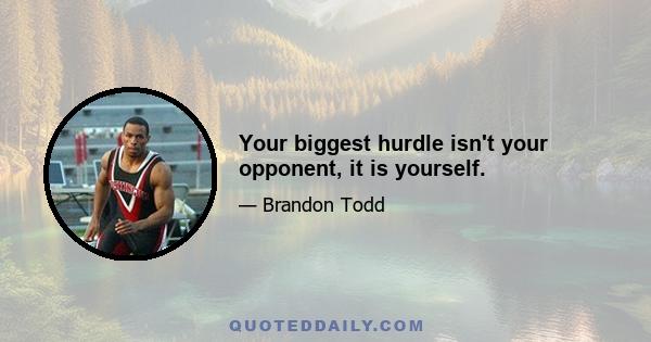 Your biggest hurdle isn't your opponent, it is yourself.