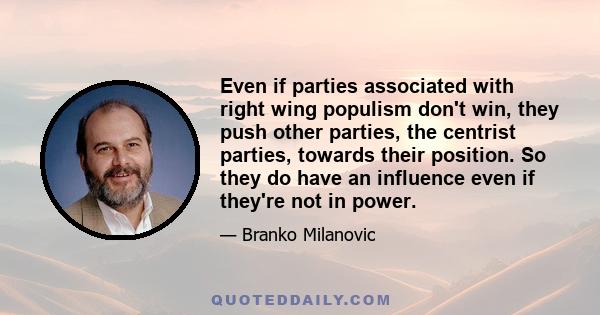 Even if parties associated with right wing populism don't win, they push other parties, the centrist parties, towards their position. So they do have an influence even if they're not in power.