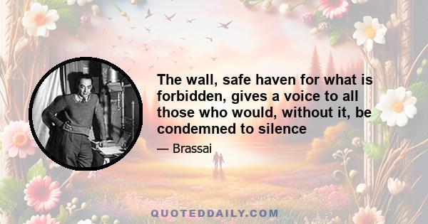 The wall, safe haven for what is forbidden, gives a voice to all those who would, without it, be condemned to silence