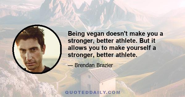 Being vegan doesn't make you a stronger, better athlete. But it allows you to make yourself a stronger, better athlete.