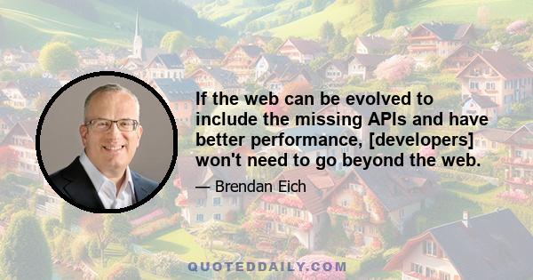 If the web can be evolved to include the missing APIs and have better performance, [developers] won't need to go beyond the web.