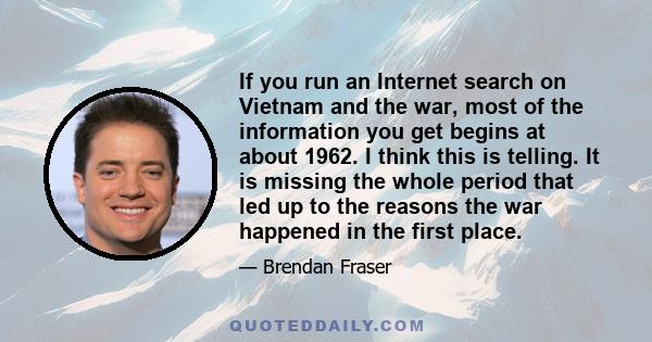 If you run an Internet search on Vietnam and the war, most of the information you get begins at about 1962. I think this is telling. It is missing the whole period that led up to the reasons the war happened in the