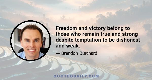 Freedom and victory belong to those who remain true and strong despite temptation to be dishonest and weak.