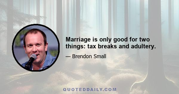 Marriage is only good for two things: tax breaks and adultery.