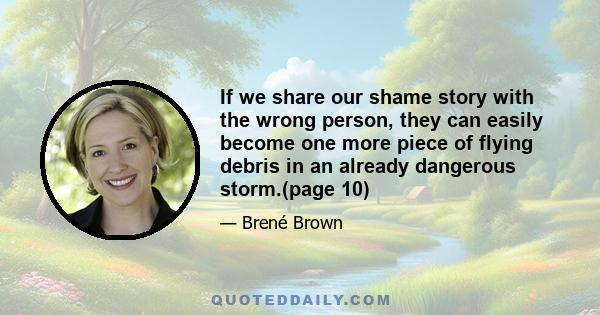 If we share our shame story with the wrong person, they can easily become one more piece of flying debris in an already dangerous storm.(page 10)