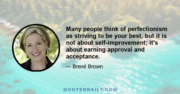 Many people think of perfectionism as striving to be your best, but it is not about self-improvement; it's about earning approval and acceptance.