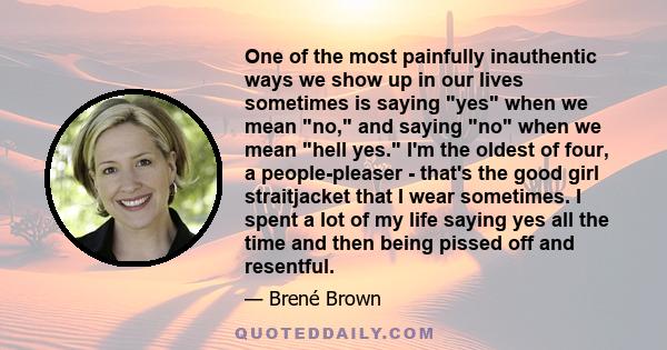 One of the most painfully inauthentic ways we show up in our lives sometimes is saying yes when we mean no, and saying no when we mean hell yes. I'm the oldest of four, a people-pleaser - that's the good girl